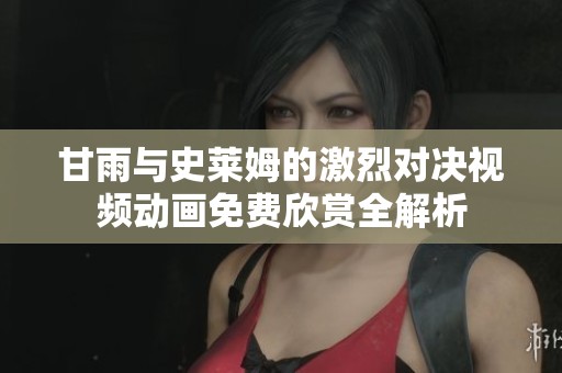甘雨与史莱姆的激烈对决视频动画免费欣赏全解析