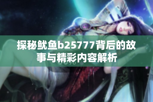 探秘鱿鱼b25777背后的故事与精彩内容解析