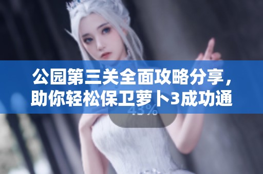 公园第三关全面攻略分享，助你轻松保卫萝卜3成功通关