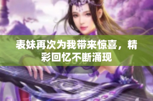 表妹再次为我带来惊喜，精彩回忆不断涌现