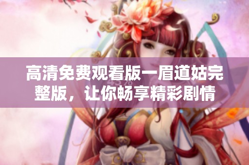 高清免费观看版一眉道姑完整版，让你畅享精彩剧情