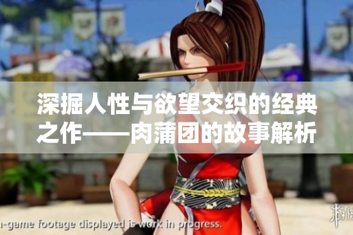 深掘人性与欲望交织的经典之作——肉蒲团的故事解析与启示