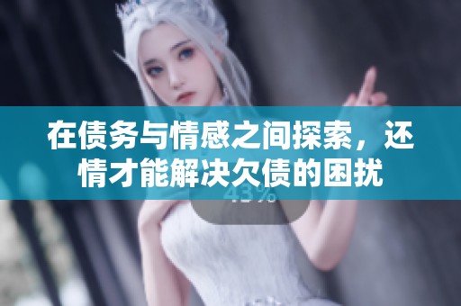 在债务与情感之间探索，还情才能解决欠债的困扰