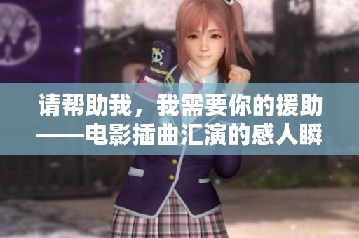 请帮助我，我需要你的援助——电影插曲汇演的感人瞬间
