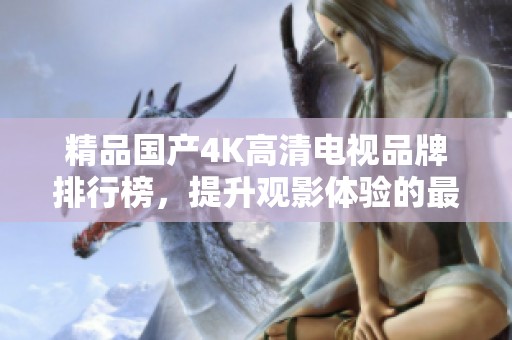 精品国产4K高清电视品牌排行榜，提升观影体验的最佳选择