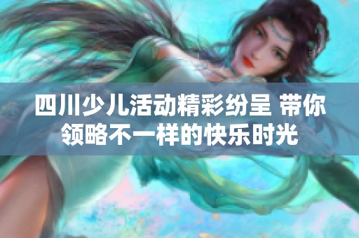 四川少儿活动精彩纷呈 带你领略不一样的快乐时光