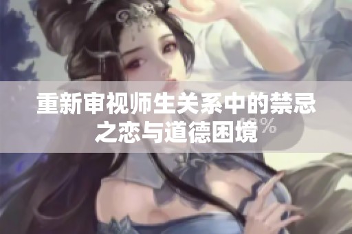 重新审视师生关系中的禁忌之恋与道德困境