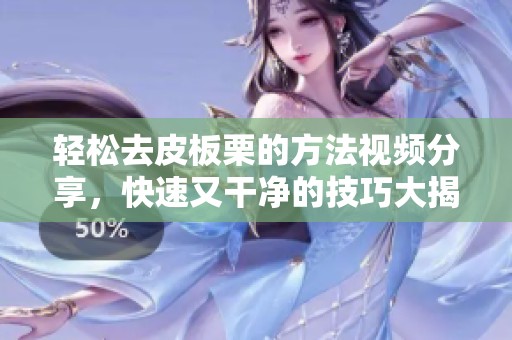 轻松去皮板栗的方法视频分享，快速又干净的技巧大揭秘