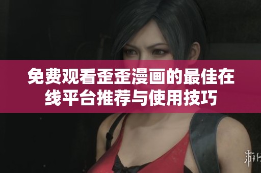 免费观看歪歪漫画的最佳在线平台推荐与使用技巧