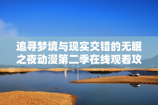 追寻梦境与现实交错的无眠之夜动漫第二季在线观看攻略