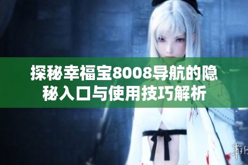 探秘幸福宝8008导航的隐秘入口与使用技巧解析