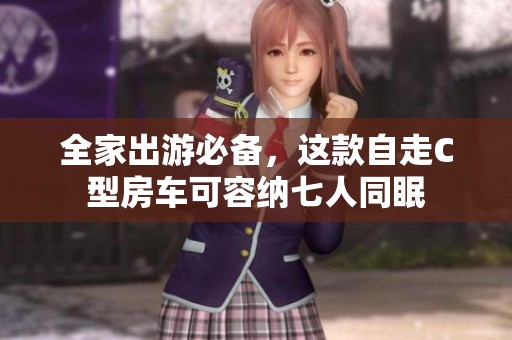 全家出游必备，这款自走C型房车可容纳七人同眠