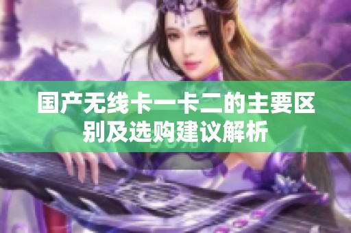 国产无线卡一卡二的主要区别及选购建议解析