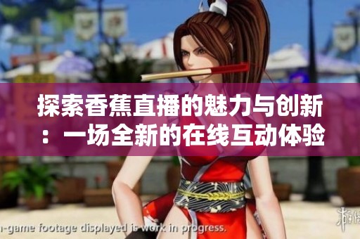 探索香蕉直播的魅力与创新：一场全新的在线互动体验