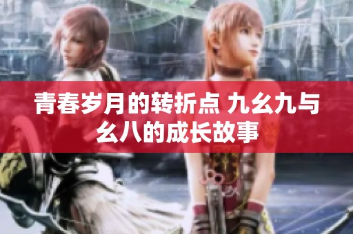 青春岁月的转折点 九幺九与幺八的成长故事