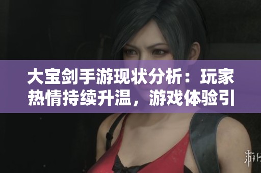 大宝剑手游现状分析：玩家热情持续升温，游戏体验引发关注