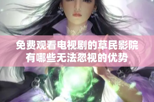 免费观看电视剧的草民影院有哪些无法忽视的优势