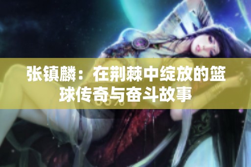 张镇麟：在荆棘中绽放的篮球传奇与奋斗故事