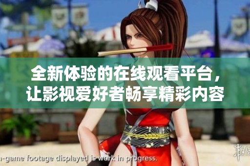 全新体验的在线观看平台，让影视爱好者畅享精彩内容