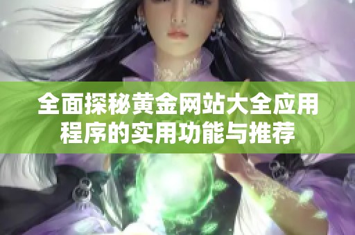 全面探秘黄金网站大全应用程序的实用功能与推荐