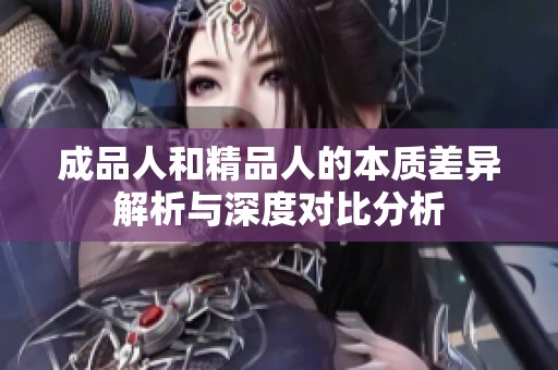 成品人和精品人的本质差异解析与深度对比分析