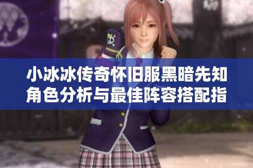 小冰冰传奇怀旧服黑暗先知角色分析与最佳阵容搭配指南