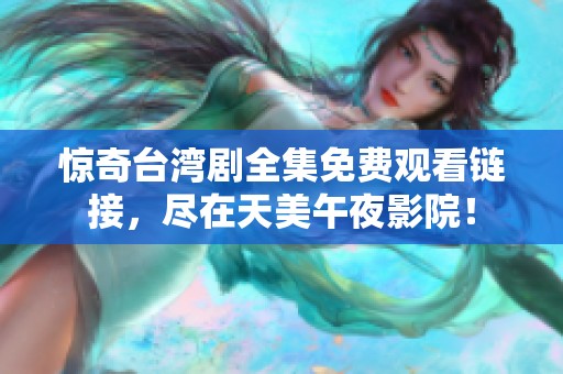 惊奇台湾剧全集免费观看链接，尽在天美午夜影院！