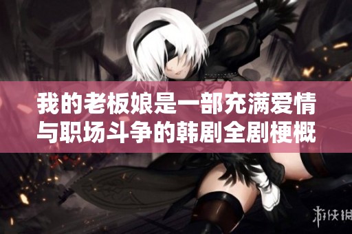 我的老板娘是一部充满爱情与职场斗争的韩剧全剧梗概