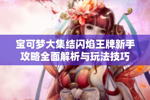 宝可梦大集结闪焰王牌新手攻略全面解析与玩法技巧