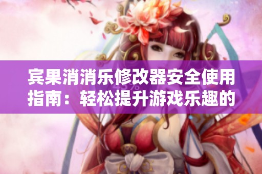 宾果消消乐修改器安全使用指南：轻松提升游戏乐趣的方法