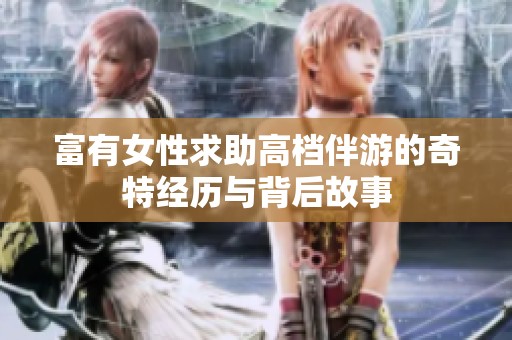 富有女性求助高档伴游的奇特经历与背后故事