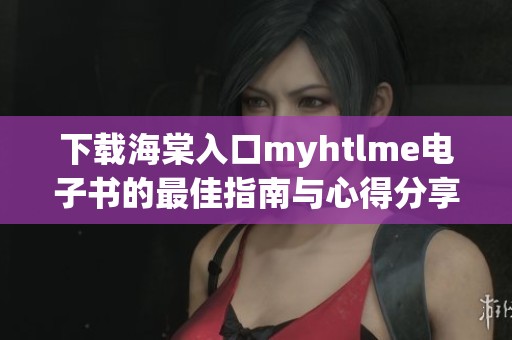 下载海棠入口myhtlme电子书的最佳指南与心得分享