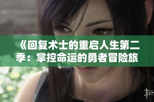 《回复术士的重启人生第二季：掌控命运的勇者冒险旅程》