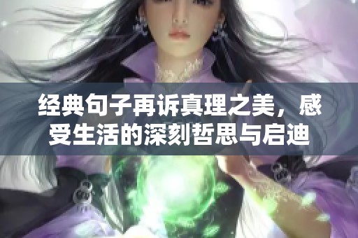经典句子再诉真理之美，感受生活的深刻哲思与启迪