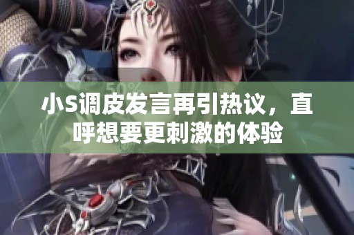 小S调皮发言再引热议，直呼想要更刺激的体验