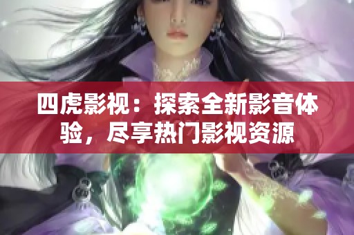 四虎影视：探索全新影音体验，尽享热门影视资源
