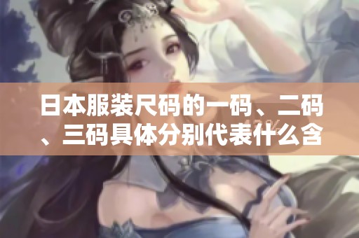 日本服装尺码的一码、二码、三码具体分别代表什么含义