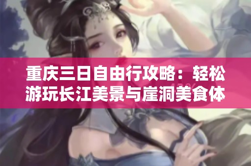 重庆三日自由行攻略：轻松游玩长江美景与崖洞美食体验
