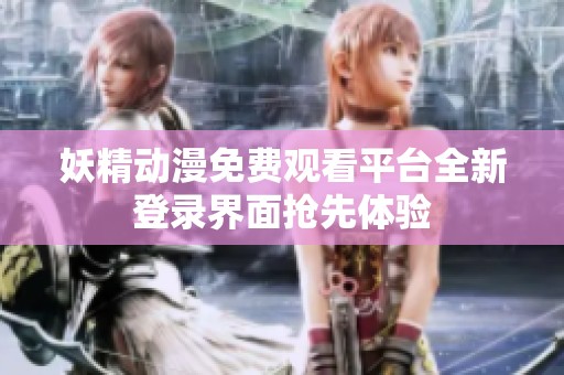 妖精动漫免费观看平台全新登录界面抢先体验