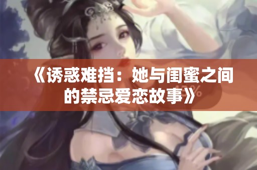 《诱惑难挡：她与闺蜜之间的禁忌爱恋故事》
