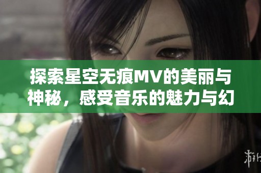 探索星空无痕MV的美丽与神秘，感受音乐的魅力与幻想