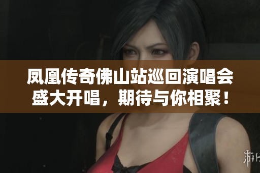 凤凰传奇佛山站巡回演唱会盛大开唱，期待与你相聚！