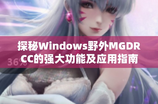 探秘Windows野外MGDRCC的强大功能及应用指南