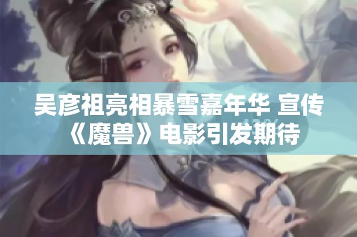 吴彦祖亮相暴雪嘉年华 宣传《魔兽》电影引发期待