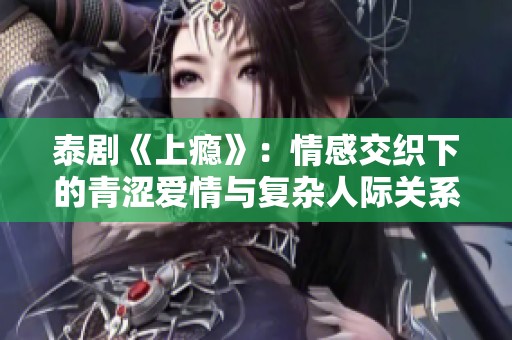 泰剧《上瘾》：情感交织下的青涩爱情与复杂人际关系探讨