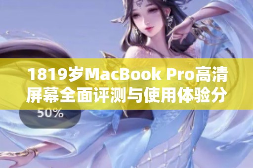 1819岁MacBook Pro高清屏幕全面评测与使用体验分析