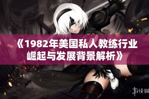 《1982年美国私人教练行业崛起与发展背景解析》