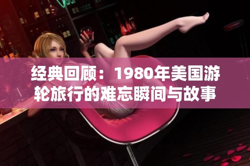 经典回顾：1980年美国游轮旅行的难忘瞬间与故事