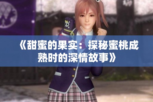 《甜蜜的果实：探秘蜜桃成熟时的深情故事》