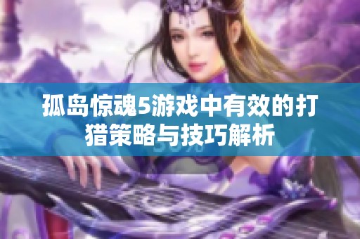 孤岛惊魂5游戏中有效的打猎策略与技巧解析